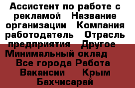 Ассистент по работе с рекламой › Название организации ­ Компания-работодатель › Отрасль предприятия ­ Другое › Минимальный оклад ­ 1 - Все города Работа » Вакансии   . Крым,Бахчисарай